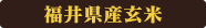 福井県産コシヒカリ玄米